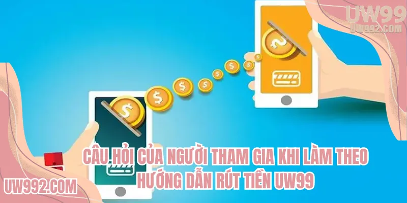 Câu hỏi của người tham gia khi làm theo hướng dẫn rút tiền UW99