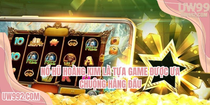 Nổ hũ Hoàng Kim là tựa game được ưa chuộng hàng đầu